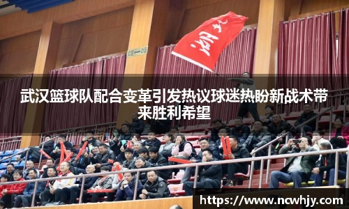 武汉篮球队配合变革引发热议球迷热盼新战术带来胜利希望